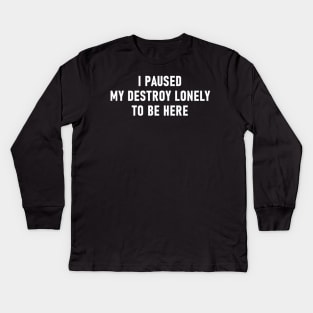 I Paused My Destroy Lonely To Be Here Kids Long Sleeve T-Shirt